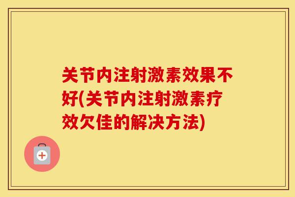 关节内注射激素效果不好(关节内注射激素疗效欠佳的解决方法) 关节内注射激素效果不好(关节内注射激素疗效欠佳的解决方法)
