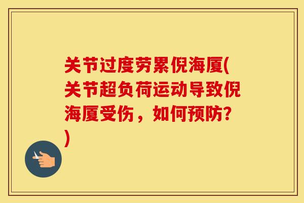 关节过度劳累倪海厦(关节超负荷运动导致倪海厦受伤,如何?) 关节过度劳累倪海厦(关节超负荷运动导致倪海厦受伤,如何?)