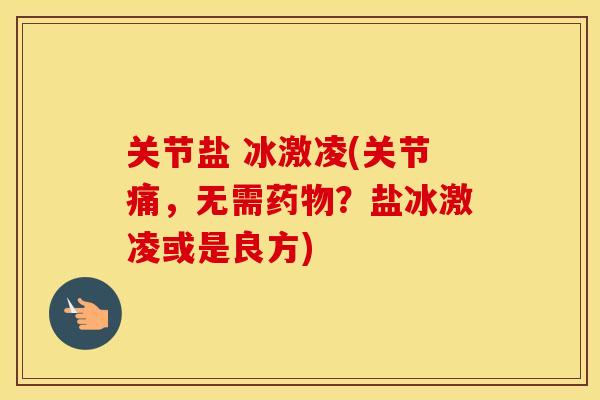 关节盐 冰激凌(关节痛，无需？盐冰激凌或是良方)