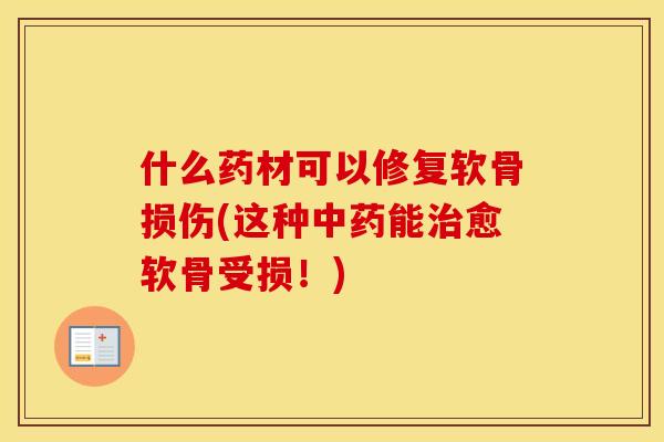 什么药材可以修复软骨损伤(这种能愈软骨受损!) 什么药材可以修复软骨损伤(这种能愈软骨受损!)
