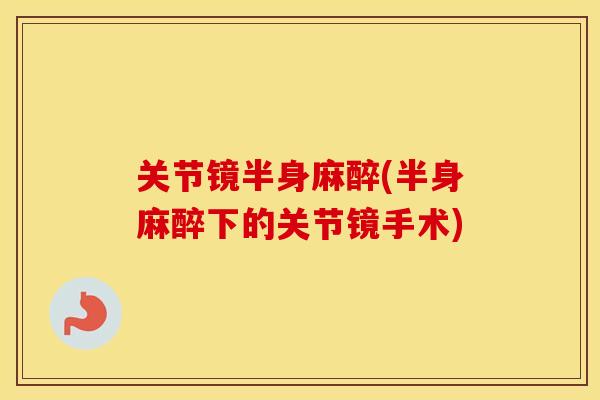 关节镜半身麻醉(半身麻醉下的关节镜手术) 关节镜半身麻醉(半身麻醉下的关节镜手术)