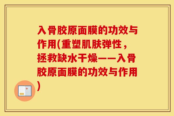 入骨胶原面膜的功效与作用(重塑弹性,拯救缺水干燥——入骨胶原面膜的功效与作用) 入骨胶原面膜的功效与作用(重塑弹性,拯救缺水干燥——入骨胶原面膜的功效与作用)
