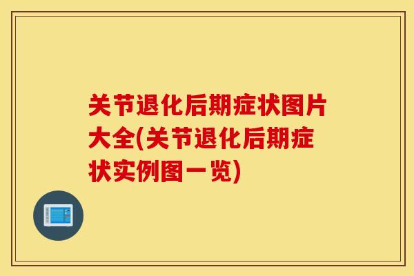 关节退化后期症状图片大全(关节退化后期症状实例图一览) 关节退化后期症状图片大全(关节退化后期症状实例图一览)