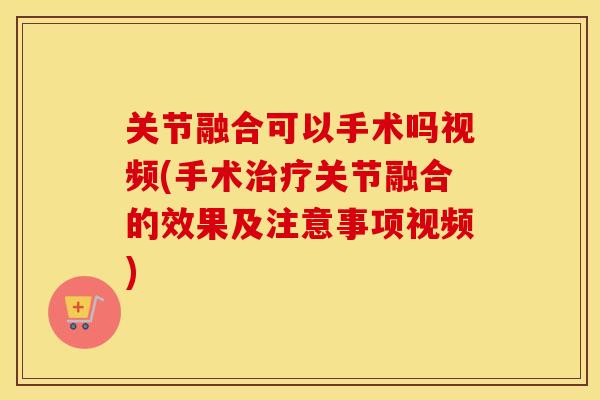 关节融合可以手术吗视频(手术关节融合的效果及注意事项视频) 关节融合可以手术吗视频(手术关节融合的效果及注意事项视频)