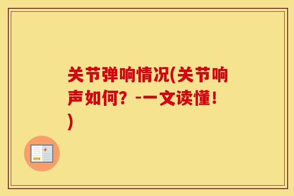 关节弹响情况(关节响声如何?-一文读懂!) 关节弹响情况(关节响声如何?-一文读懂!)
