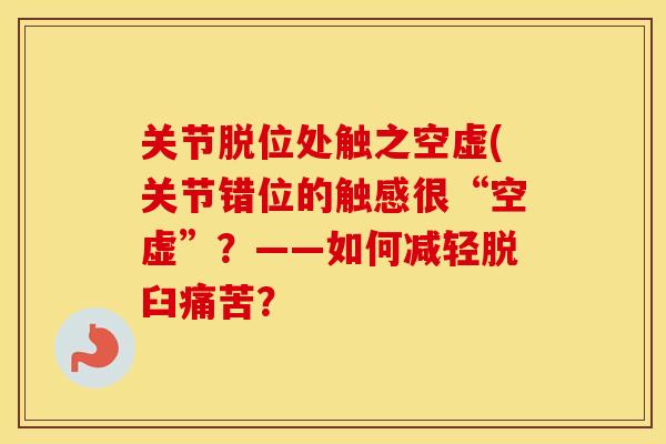 关节脱位处触之空虚(关节错位的触感很“空虚”？——如何减轻脱臼痛苦？