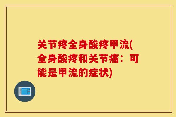 关节疼全身酸疼甲流(全身酸疼和关节痛：可能是甲流的症状)