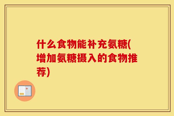 什么食物能补充氨糖(增加氨糖摄入的食物推荐) 什么食物能补充氨糖(增加氨糖摄入的食物推荐)