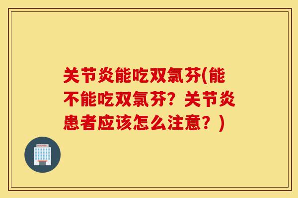 能吃双氯芬(能不能吃双氯芬?患者应该怎么注意?) 能吃双氯芬(能不能吃双氯芬?患者应该怎么注意?)