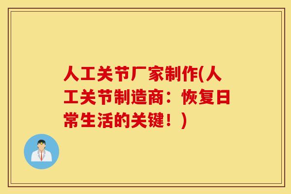 人工关节厂家制作(人工关节制造商:恢复日常生活的关键!) 人工关节厂家制作(人工关节制造商:恢复日常生活的关键!)