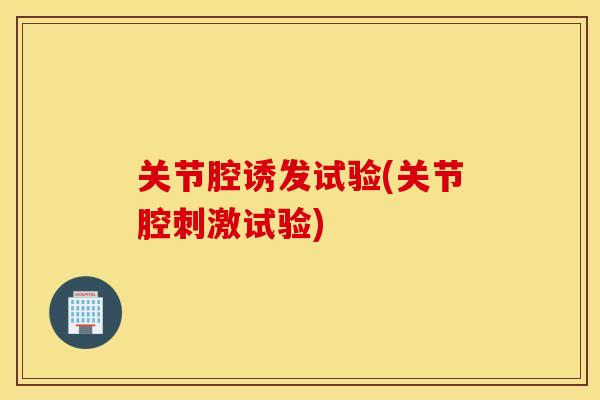 关节腔诱发试验(关节腔刺激试验) 关节腔诱发试验(关节腔刺激试验)