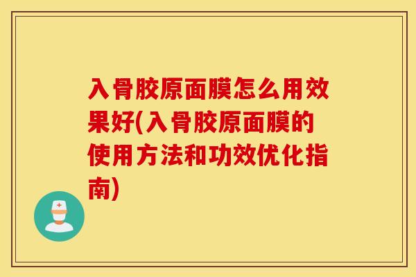 入骨胶原面膜怎么用效果好(入骨胶原面膜的使用方法和功效优化指南) 入骨胶原面膜怎么用效果好(入骨胶原面膜的使用方法和功效优化指南)