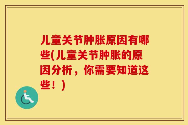 儿童关节原因有哪些(儿童关节的原因分析,你需要知道这些!) 儿童关节原因有哪些(儿童关节的原因分析,你需要知道这些!)