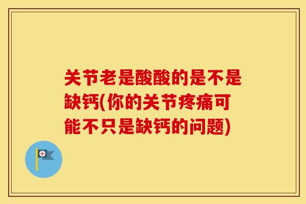 关节老是酸酸的是不是缺钙(你的关节可能不只是缺钙的问题)