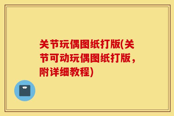 关节玩偶图纸打版(关节可动玩偶图纸打版,附详细教程) 关节玩偶图纸打版(关节可动玩偶图纸打版,附详细教程)