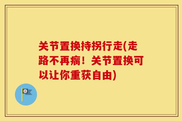 关节置换持拐行走(走路不再瘸！关节置换可以让你重获自由)