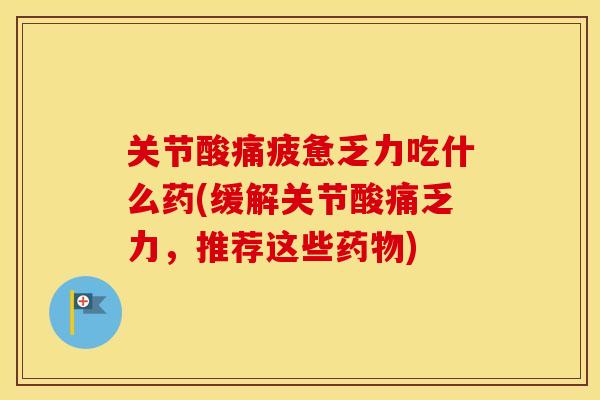 关节酸痛疲惫乏力吃什么药(缓解关节酸痛乏力，推荐这些)
