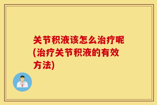 关节积液该怎么呢(关节积液的有效方法) 关节积液该怎么呢(关节积液的有效方法)