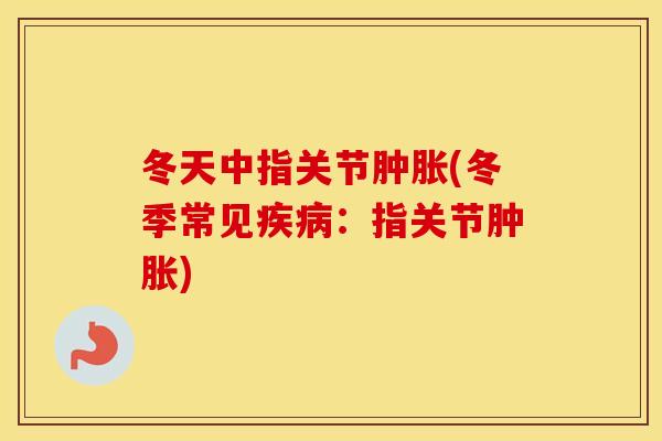 冬天中指关节(冬季常见：指关节)