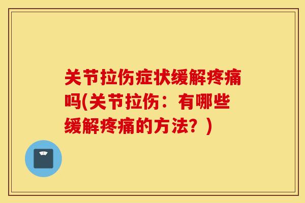 关节拉伤症状缓解吗(关节拉伤：有哪些缓解的方法？)