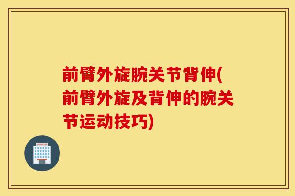 前臂外旋腕关节背伸(前臂外旋及背伸的腕关节运动技巧) 前臂外旋腕关节背伸(前臂外旋及背伸的腕关节运动技巧)