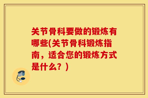 关节骨科要做的锻炼有哪些(关节骨科锻炼指南，适合您的锻炼方式是什么？)