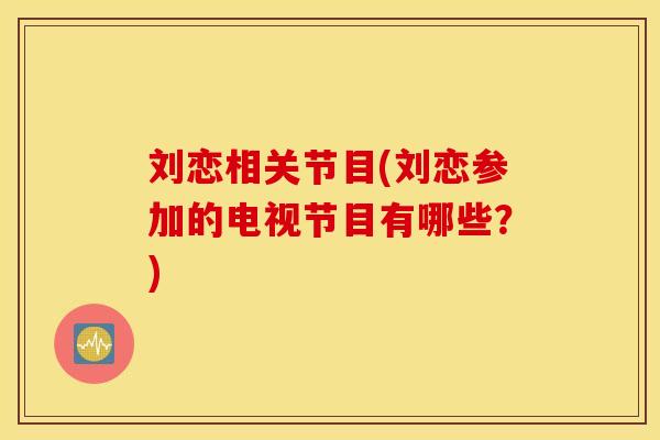 刘恋相关节目(刘恋参加的电视节目有哪些?) 刘恋相关节目(刘恋参加的电视节目有哪些?)