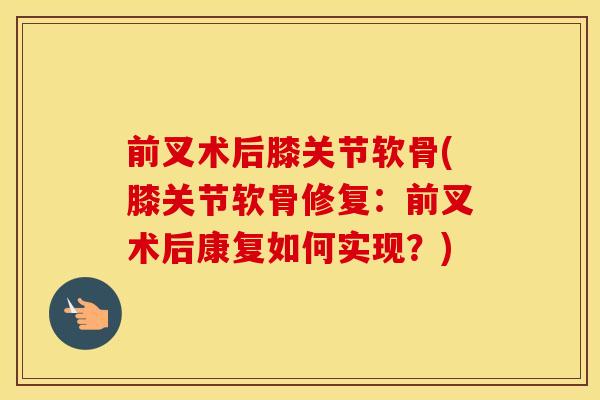 前叉术后膝关节软骨(膝关节软骨修复:前叉术后康复如何实现?) 前叉术后膝关节软骨(膝关节软骨修复:前叉术后康复如何实现?)