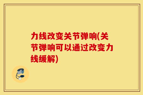 力线改变关节弹响(关节弹响可以通过改变力线缓解) 力线改变关节弹响(关节弹响可以通过改变力线缓解)