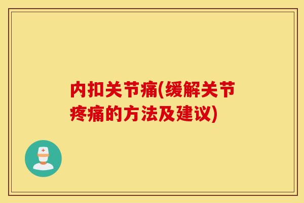 内扣关节痛(缓解关节的方法及建议) 内扣关节痛(缓解关节的方法及建议)