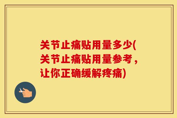 关节贴用量多少(关节贴用量参考,让你正确缓解) 关节贴用量多少(关节贴用量参考,让你正确缓解)