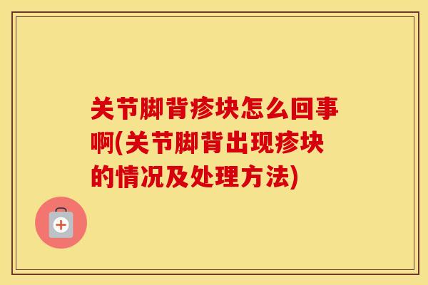 关节脚背疹块怎么回事啊(关节脚背出现疹块的情况及处理方法) 关节脚背疹块怎么回事啊(关节脚背出现疹块的情况及处理方法)