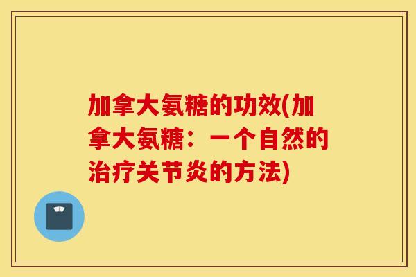 加拿大氨糖的功效(加拿大氨糖:一个自然的的方法) 加拿大氨糖的功效(加拿大氨糖:一个自然的的方法)