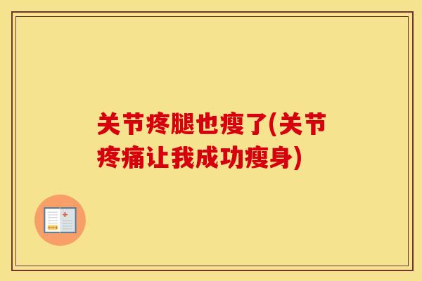 关节疼腿也瘦了(关节让我成功瘦身) 关节疼腿也瘦了(关节让我成功瘦身)