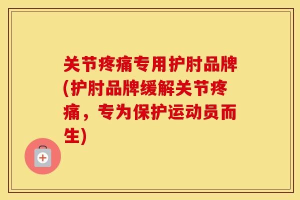 关节专用护肘品牌(护肘品牌缓解关节,专为保护运动员而生) 关节专用护肘品牌(护肘品牌缓解关节,专为保护运动员而生)