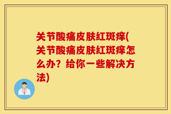 关节酸痛红斑痒(关节酸痛红斑痒怎么办?给你一些解决方法) 关节酸痛红斑痒(关节酸痛红斑痒怎么办?给你一些解决方法)