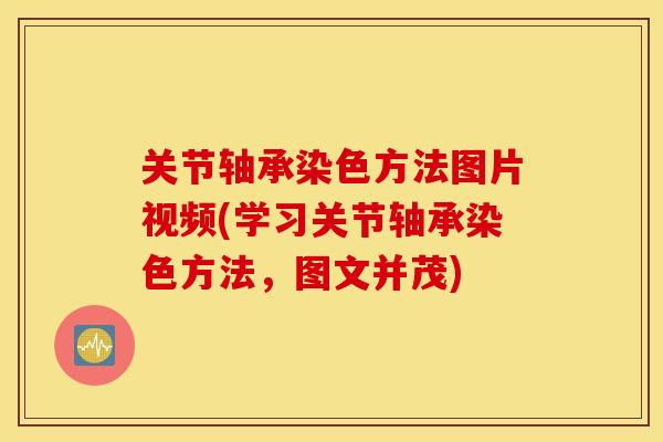 关节轴承染色方法图片视频(学习关节轴承染色方法，图文并茂)