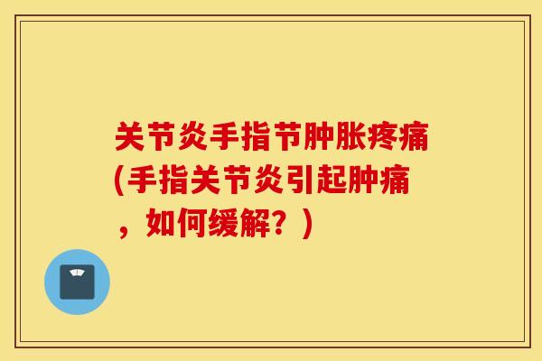 手指节(手指引起肿痛,如何缓解?) 手指节(手指引起肿痛,如何缓解?)