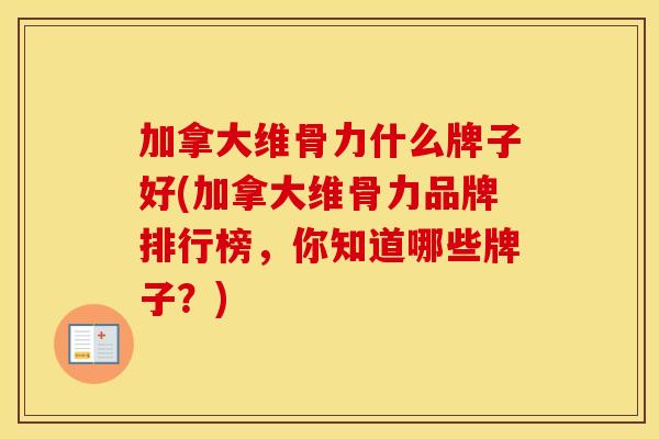 加拿大维骨力什么牌子好(加拿大维骨力品牌排行榜,你知道哪些牌子?) 加拿大维骨力什么牌子好(加拿大维骨力品牌排行榜,你知道哪些牌子?)