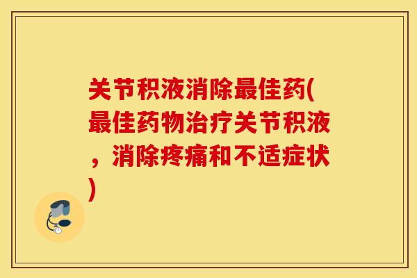 关节积液消除佳药(佳关节积液,消除和不适症状) 关节积液消除佳药(佳关节积液,消除和不适症状)