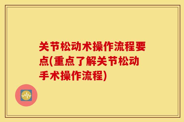 关节松动术操作流程要点(重点了解关节松动手术操作流程) 关节松动术操作流程要点(重点了解关节松动手术操作流程)