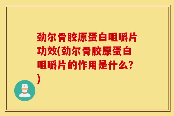 劲尔骨胶原蛋白咀嚼片功效(劲尔骨胶原蛋白咀嚼片的作用是什么?) 劲尔骨胶原蛋白咀嚼片功效(劲尔骨胶原蛋白咀嚼片的作用是什么?)