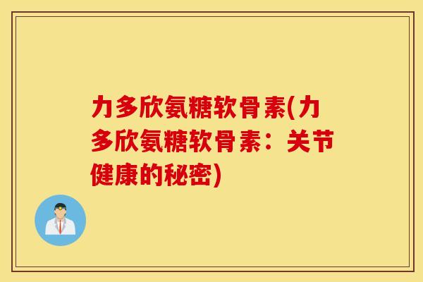 力多欣氨糖软骨素(力多欣氨糖软骨素：关节健康的秘密)