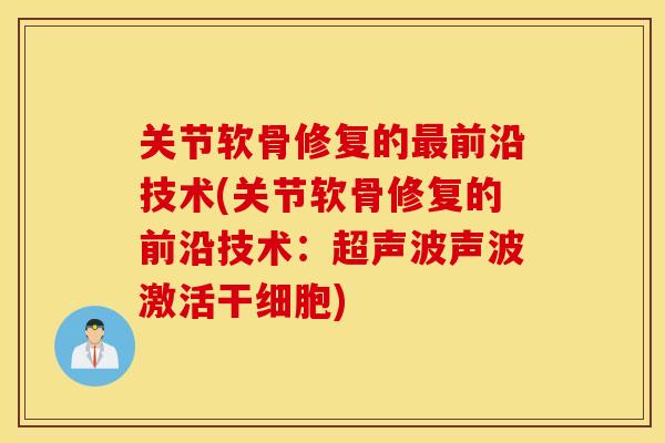 关节软骨修复的前沿技术(关节软骨修复的前沿技术:超声波声波激活干细胞) 关节软骨修复的前沿技术(关节软骨修复的前沿技术:超声波声波激活干细胞)
