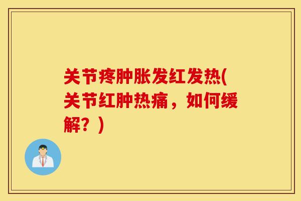 关节疼发红发热(关节红肿热痛，如何缓解？)