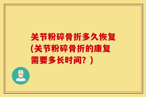 关节粉碎多久恢复(关节粉碎的康复需要多长时间?) 关节粉碎多久恢复(关节粉碎的康复需要多长时间?)