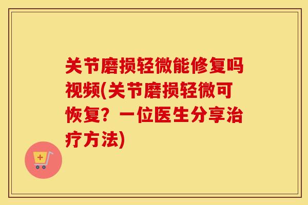 关节磨损轻微能修复吗视频(关节磨损轻微可恢复?一位医生分享方法) 关节磨损轻微能修复吗视频(关节磨损轻微可恢复?一位医生分享方法)