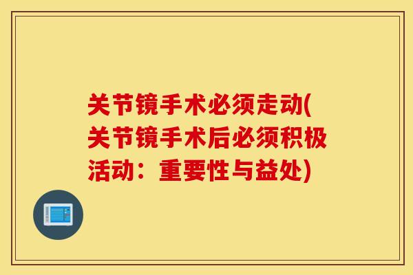 关节镜手术必须走动(关节镜手术后必须积极活动：重要性与益处)