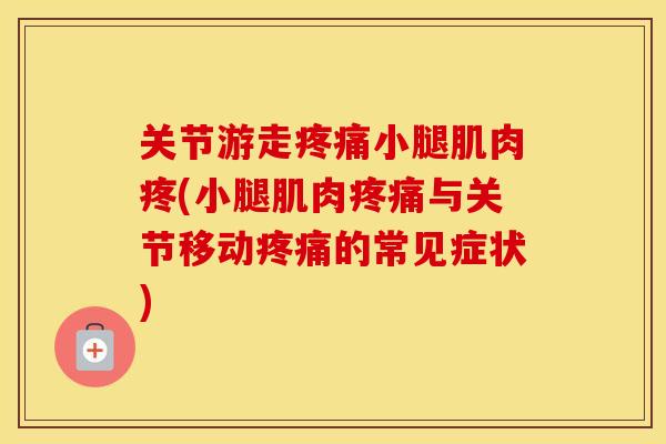 关节游走小腿肌肉疼(小腿肌肉与关节移动的常见症状) 关节游走小腿肌肉疼(小腿肌肉与关节移动的常见症状)