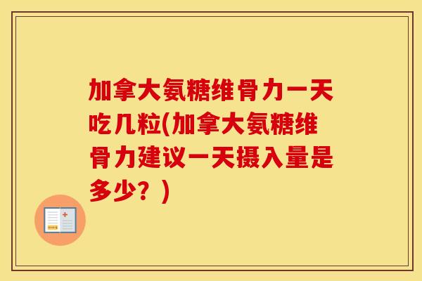 加拿大氨糖维骨力一天吃几粒(加拿大氨糖维骨力建议一天摄入量是多少?) 加拿大氨糖维骨力一天吃几粒(加拿大氨糖维骨力建议一天摄入量是多少?)